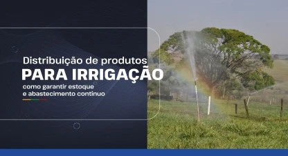 Distribuição de produtos para irrigação: como garantir estoque e abastecimento contínuo